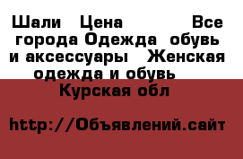 Шали › Цена ­ 3 000 - Все города Одежда, обувь и аксессуары » Женская одежда и обувь   . Курская обл.